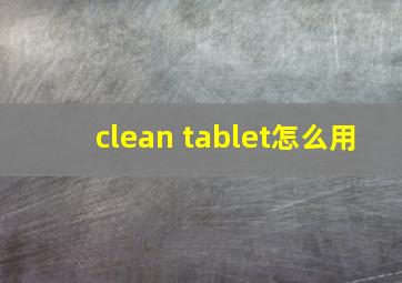 clean tablet怎么用